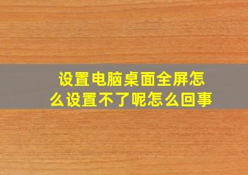 设置电脑桌面全屏怎么设置不了呢怎么回事