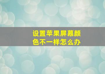 设置苹果屏幕颜色不一样怎么办