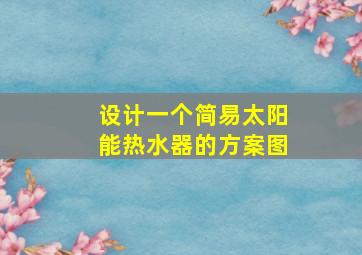 设计一个简易太阳能热水器的方案图