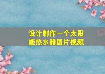 设计制作一个太阳能热水器图片视频