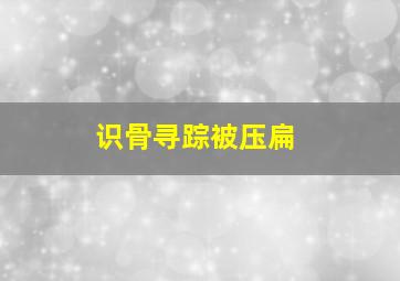 识骨寻踪被压扁