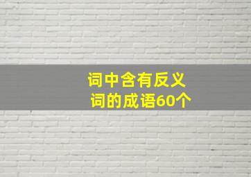 词中含有反义词的成语60个