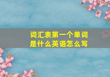 词汇表第一个单词是什么英语怎么写