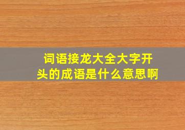 词语接龙大全大字开头的成语是什么意思啊