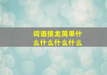 词语接龙简单什么什么什么什么