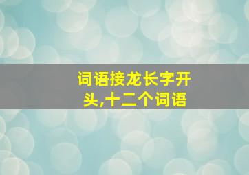 词语接龙长字开头,十二个词语