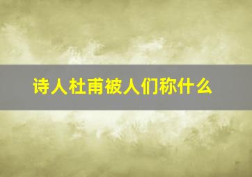 诗人杜甫被人们称什么