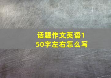 话题作文英语150字左右怎么写