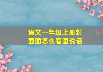 语文一年级上册封面图怎么看图说话