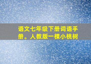 语文七年级下册词语手册。人教版一棵小桃树