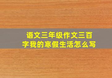 语文三年级作文三百字我的寒假生活怎么写