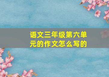 语文三年级第六单元的作文怎么写的