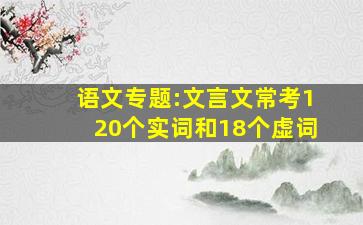 语文专题:文言文常考120个实词和18个虚词