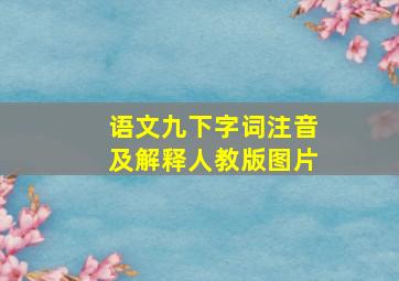 语文九下字词注音及解释人教版图片