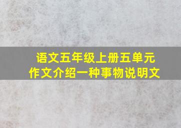 语文五年级上册五单元作文介绍一种事物说明文