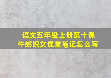 语文五年级上册第十课牛郎织女课堂笔记怎么写