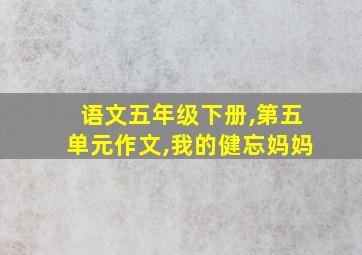 语文五年级下册,第五单元作文,我的健忘妈妈