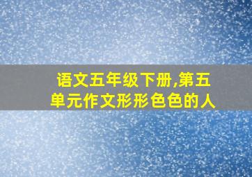 语文五年级下册,第五单元作文形形色色的人