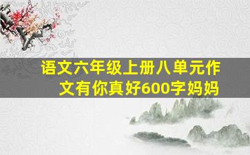 语文六年级上册八单元作文有你真好600字妈妈