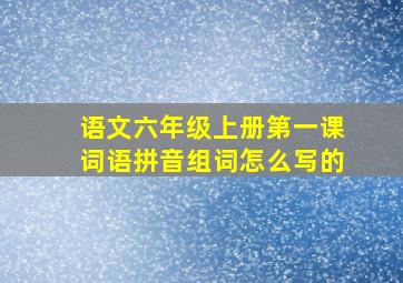 语文六年级上册第一课词语拼音组词怎么写的