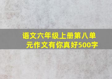 语文六年级上册第八单元作文有你真好500字