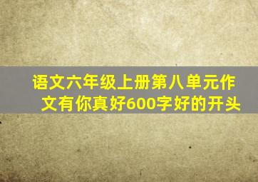 语文六年级上册第八单元作文有你真好600字好的开头