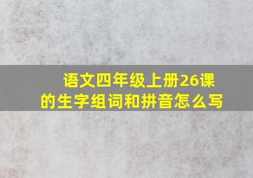 语文四年级上册26课的生字组词和拼音怎么写