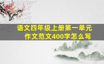 语文四年级上册第一单元作文范文400字怎么写