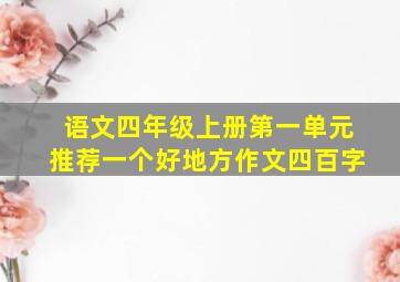 语文四年级上册第一单元推荐一个好地方作文四百字