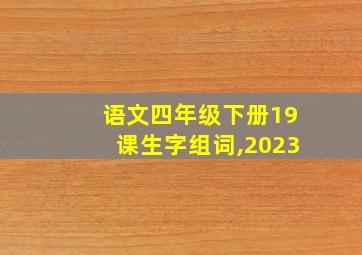 语文四年级下册19课生字组词,2023