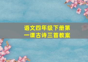 语文四年级下册第一课古诗三首教案