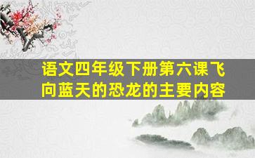 语文四年级下册第六课飞向蓝天的恐龙的主要内容