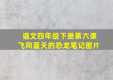 语文四年级下册第六课飞向蓝天的恐龙笔记图片