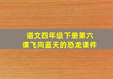 语文四年级下册第六课飞向蓝天的恐龙课件