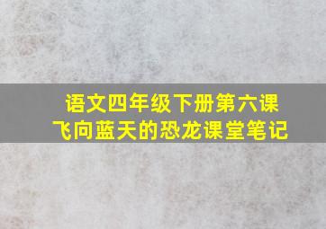 语文四年级下册第六课飞向蓝天的恐龙课堂笔记