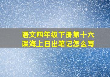 语文四年级下册第十六课海上日出笔记怎么写