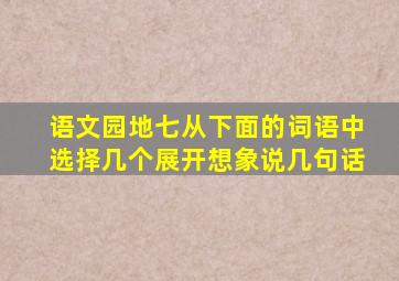 语文园地七从下面的词语中选择几个展开想象说几句话