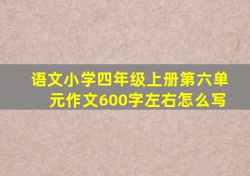 语文小学四年级上册第六单元作文600字左右怎么写