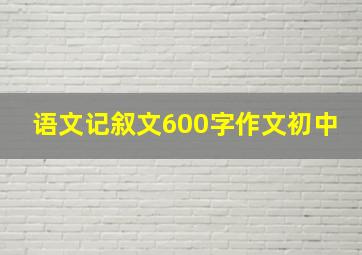 语文记叙文600字作文初中