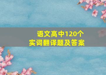 语文高中120个实词翻译题及答案