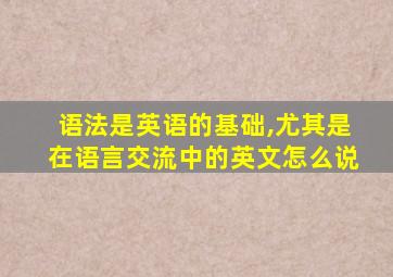 语法是英语的基础,尤其是在语言交流中的英文怎么说