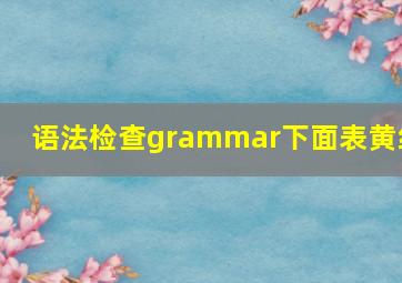 语法检查grammar下面表黄线