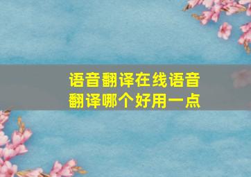 语音翻译在线语音翻译哪个好用一点