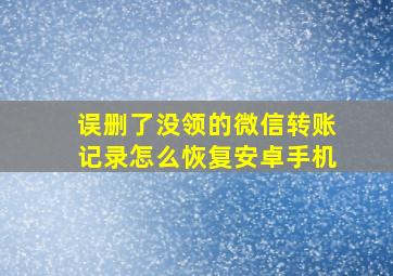 误删了没领的微信转账记录怎么恢复安卓手机