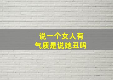 说一个女人有气质是说她丑吗