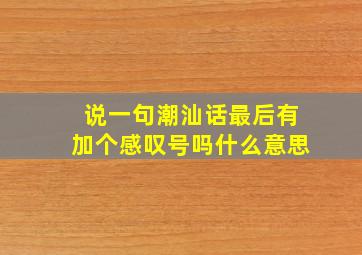 说一句潮汕话最后有加个感叹号吗什么意思