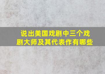 说出美国戏剧中三个戏剧大师及其代表作有哪些