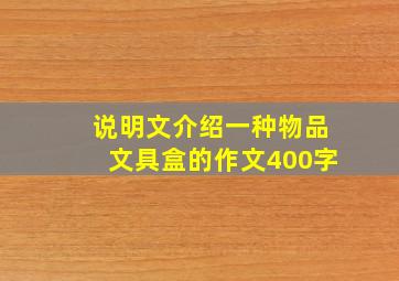 说明文介绍一种物品文具盒的作文400字