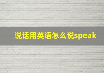 说话用英语怎么说speak