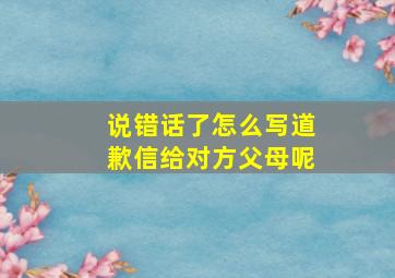 说错话了怎么写道歉信给对方父母呢